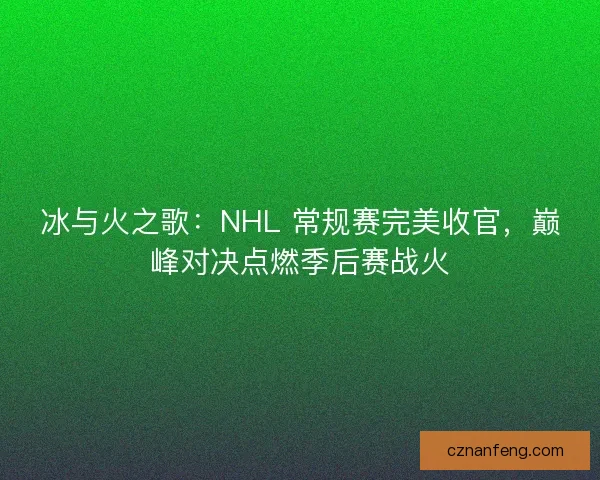 冰与火之歌：NHL 常规赛完美收官，巅峰对决点燃季后赛战火