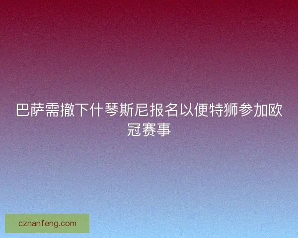 巴萨需撤下什琴斯尼报名以便特狮参加欧冠赛事